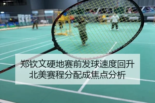 郑钦文硬地赛前发球速度回升 北美赛程分配成焦点分析