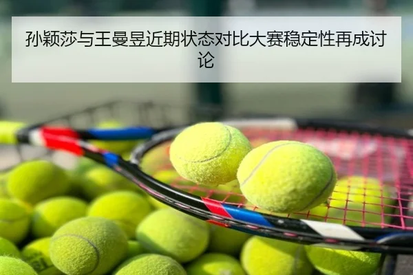 孙颖莎与王曼昱近期状态对比大赛稳定性再成讨论