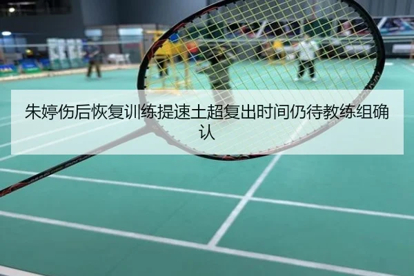 朱婷伤后恢复训练提速土超复出时间仍待教练组确认