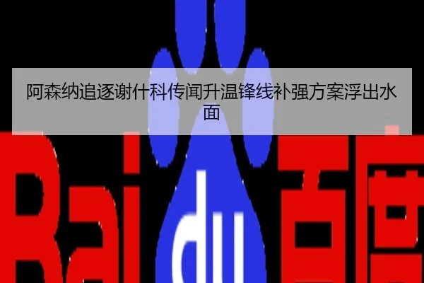 阿森纳追逐谢什科传闻升温锋线补强方案浮出水面