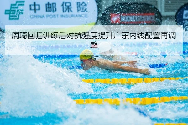 周琦回归训练后对抗强度提升广东内线配置再调整