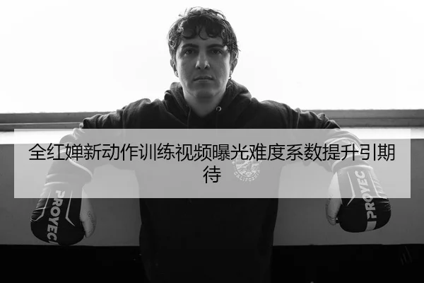 全红婵新动作训练视频曝光难度系数提升引期待