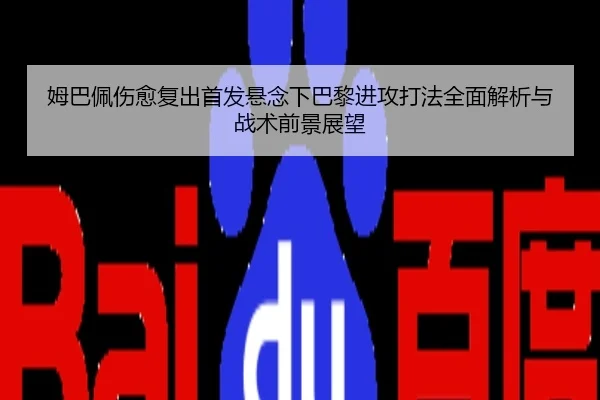 姆巴佩伤愈复出首发悬念下巴黎进攻打法全面解析与战术前景展望